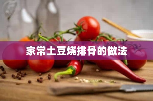 家常土豆烧排骨的做法