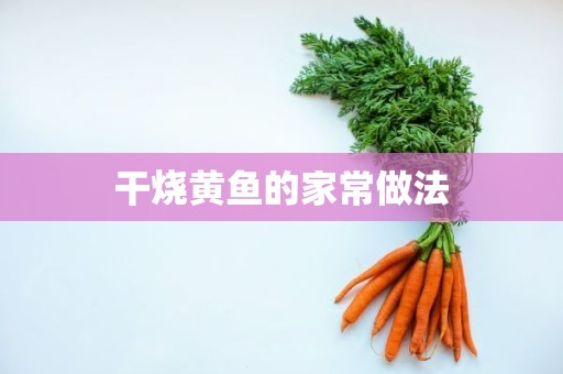 干烧黄鱼的家常做法