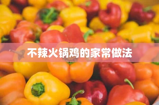 不辣火锅鸡的家常做法