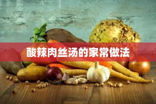 酸辣肉丝汤的家常做法