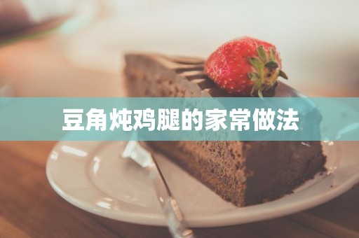 豆角炖鸡腿的家常做法