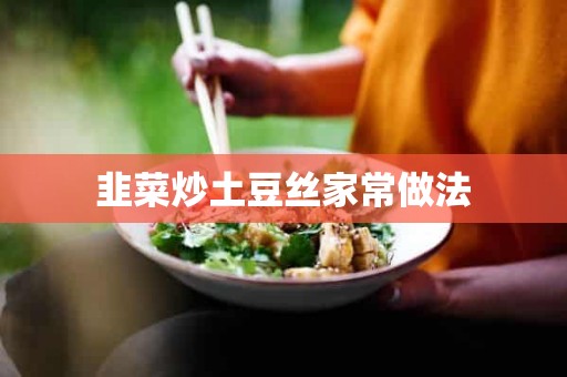 韭菜炒土豆丝家常做法