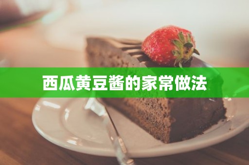 西瓜黄豆酱的家常做法