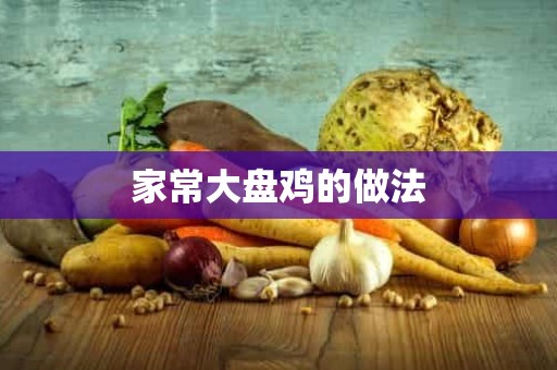 家常大盘鸡的做法