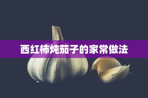 西红柿炖茄子的家常做法