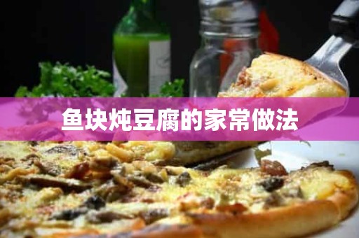 鱼块炖豆腐的家常做法