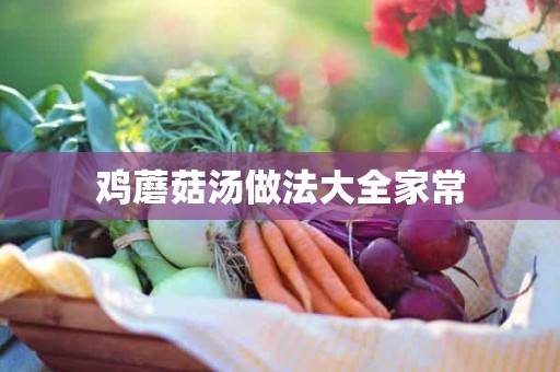 鸡蘑菇汤做法大全家常