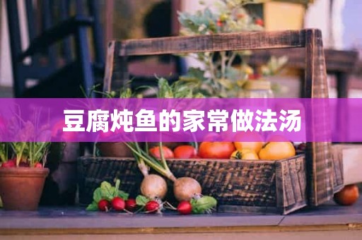 豆腐炖鱼的家常做法汤