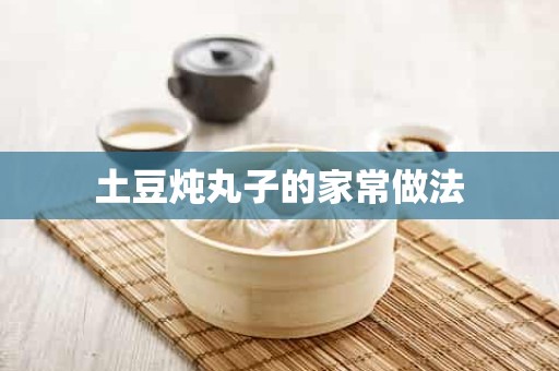 土豆炖丸子的家常做法