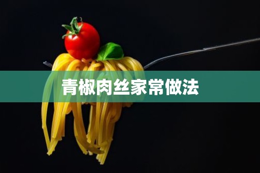 青椒肉丝家常做法