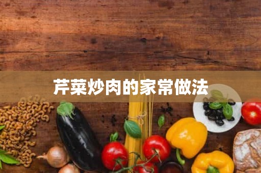 芹菜炒肉的家常做法