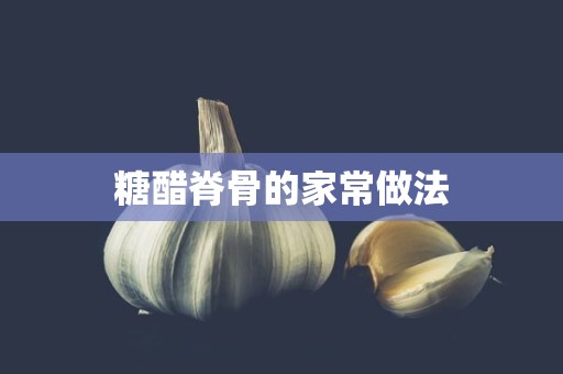 糖醋脊骨的家常做法