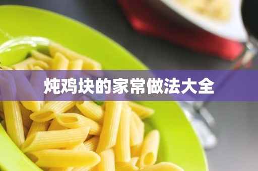 炖鸡块的家常做法大全