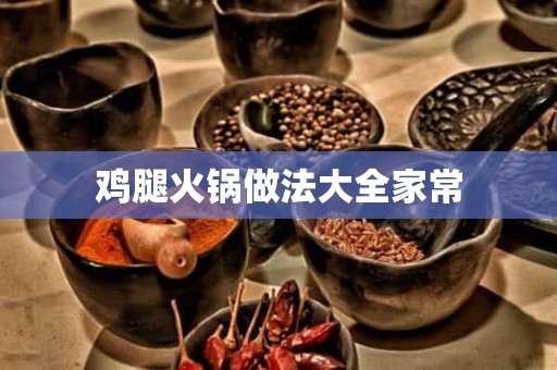 鸡腿火锅做法大全家常