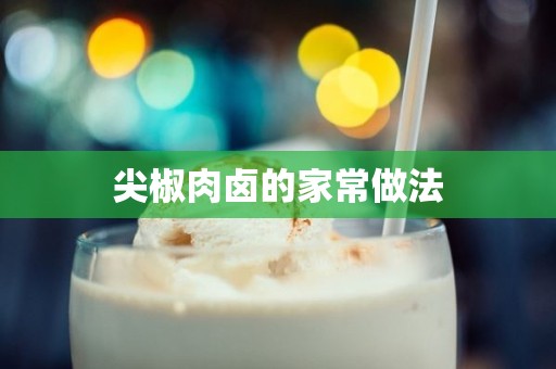 尖椒肉卤的家常做法