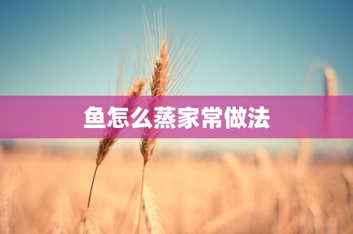 鱼怎么蒸家常做法