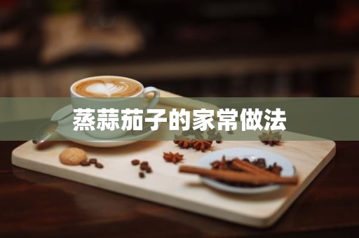 蒸蒜茄子的家常做法