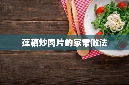 莲藕炒肉片的家常做法