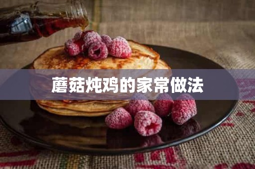 蘑菇炖鸡的家常做法