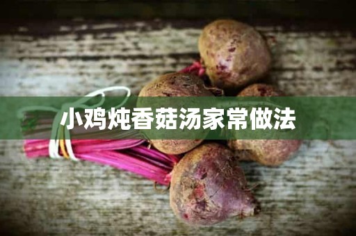 小鸡炖香菇汤家常做法