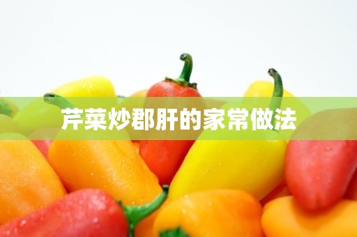 芹菜炒郡肝的家常做法