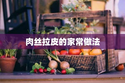 肉丝拉皮的家常做法