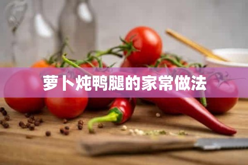 萝卜炖鸭腿的家常做法