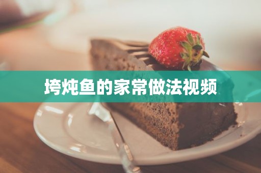 垮炖鱼的家常做法视频