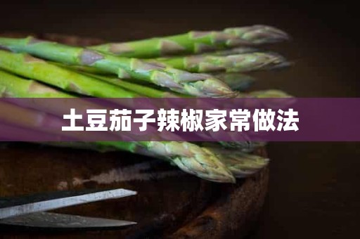 土豆茄子辣椒家常做法