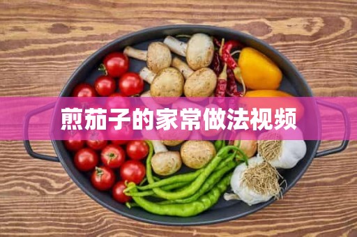 煎茄子的家常做法视频