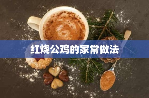 红烧公鸡的家常做法