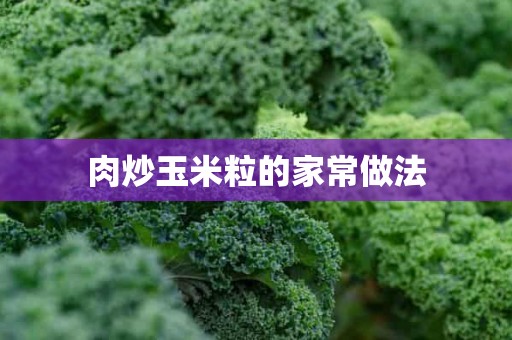 肉炒玉米粒的家常做法