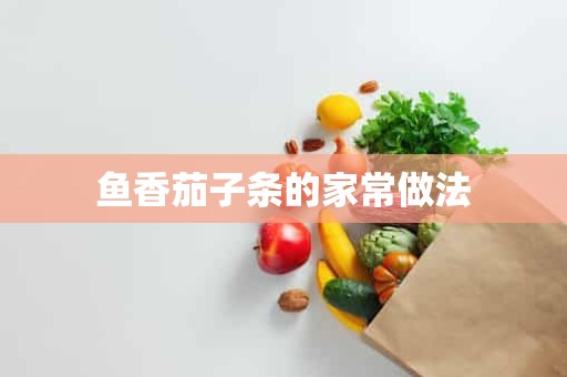 鱼香茄子条的家常做法