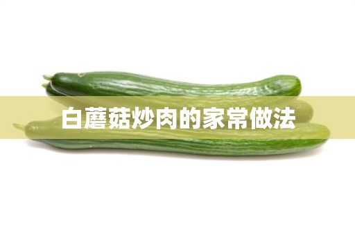 白蘑菇炒肉的家常做法