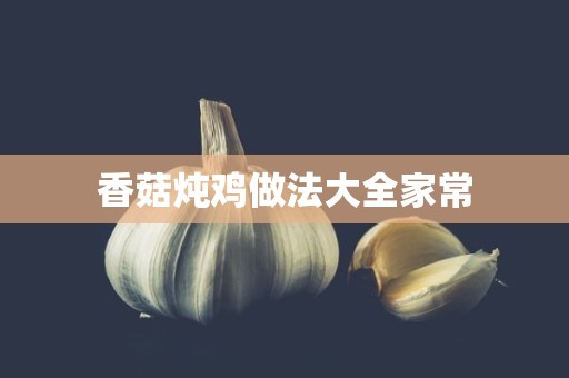 香菇炖鸡做法大全家常