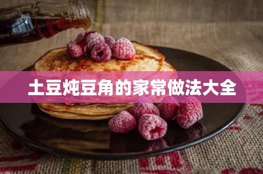 土豆炖豆角的家常做法大全