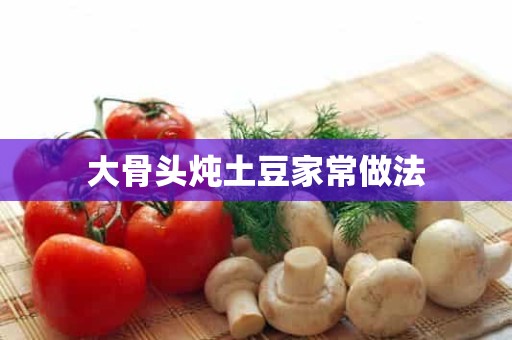 大骨头炖土豆家常做法