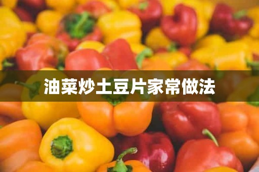 油菜炒土豆片家常做法