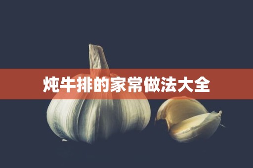 炖牛排的家常做法大全