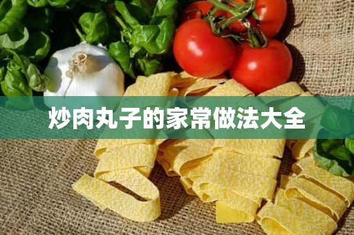 炒肉丸子的家常做法大全