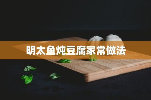 明太鱼炖豆腐家常做法