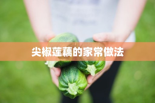 尖椒莲藕的家常做法