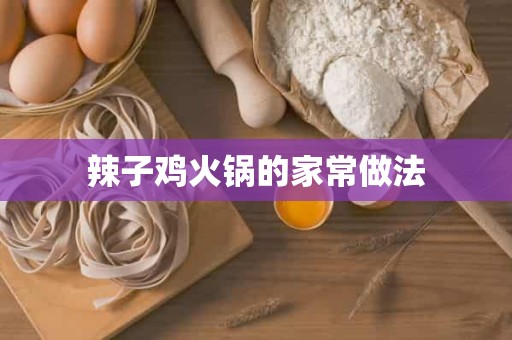 辣子鸡火锅的家常做法