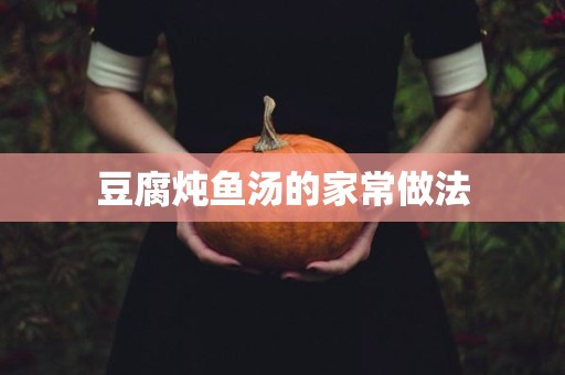 豆腐炖鱼汤的家常做法