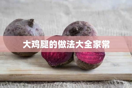 大鸡腿的做法大全家常