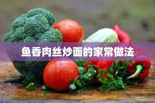 鱼香肉丝炒面的家常做法