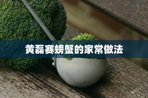 黄磊赛螃蟹的家常做法