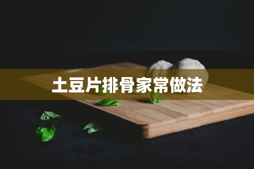 土豆片排骨家常做法