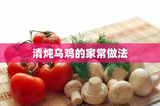 清炖乌鸡的家常做法