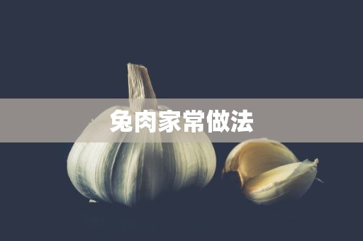 兔肉家常做法